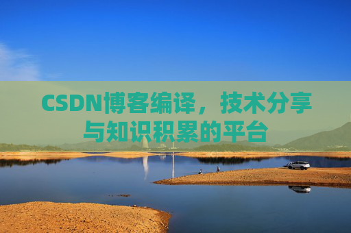 CSDN博客编译，技术分享与知识积累的平台